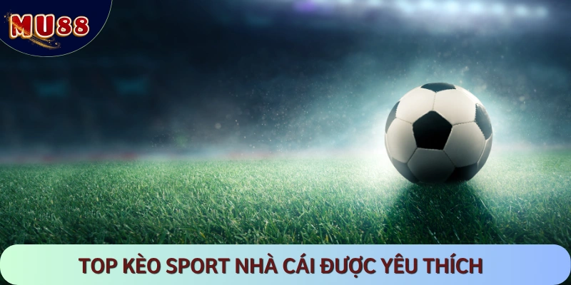 Danh sách các loại kèo cược được yêu thích